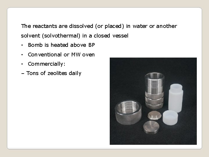 The reactants are dissolved (or placed) in water or another solvent (solvothermal) in a
