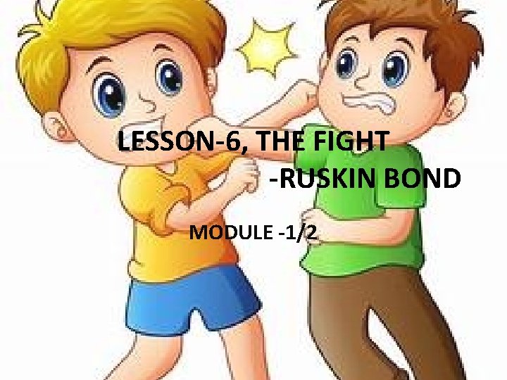 LESSON-6, THE FIGHT -RUSKIN BOND MODULE -1/2 