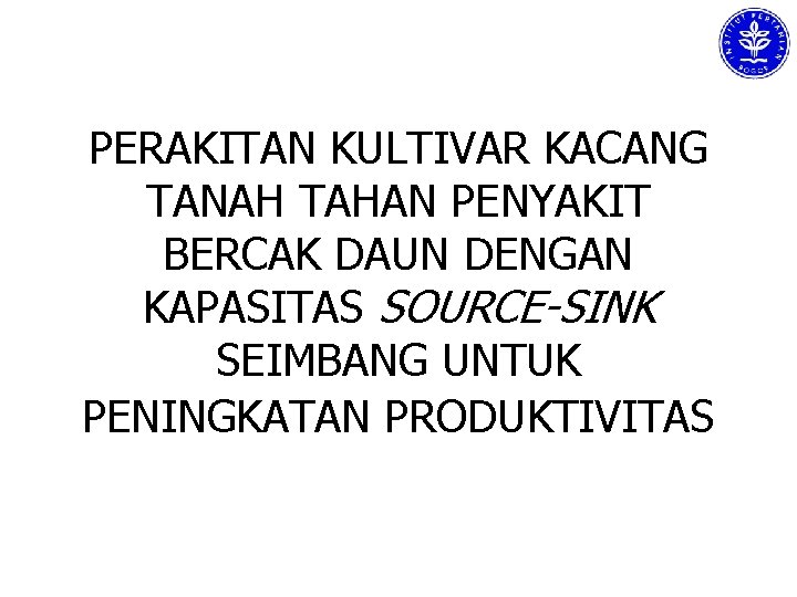 PERAKITAN KULTIVAR KACANG TANAH TAHAN PENYAKIT BERCAK DAUN DENGAN KAPASITAS SOURCE-SINK SEIMBANG UNTUK PENINGKATAN