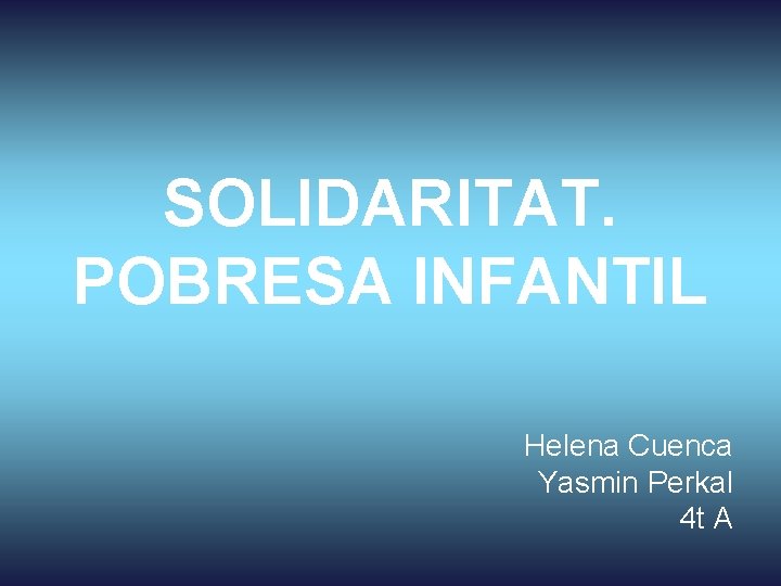 SOLIDARITAT. POBRESA INFANTIL Helena Cuenca Yasmin Perkal 4 t A 