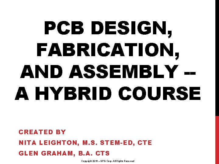 PCB DESIGN, FABRICATION, AND ASSEMBLY -A HYBRID COURSE CREATED BY NITA LEIGHTON, M. S.
