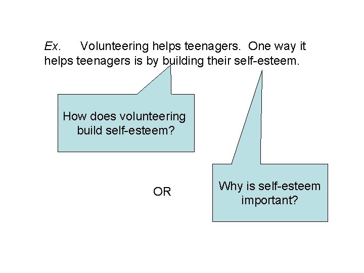 Ex. Volunteering helps teenagers. One way it helps teenagers is by building their self-esteem.