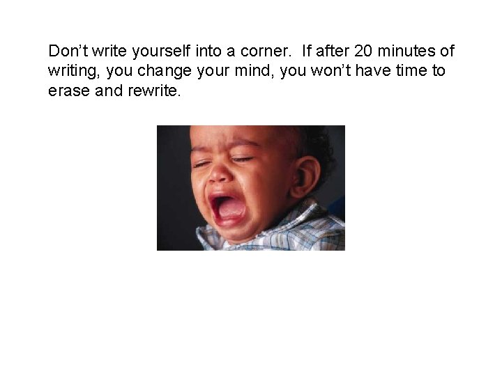 Don’t write yourself into a corner. If after 20 minutes of writing, you change