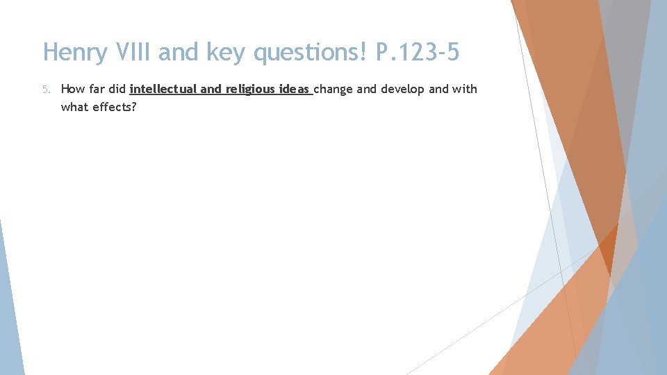 Henry VIII and key questions! P. 123 -5 5. How far did intellectual and