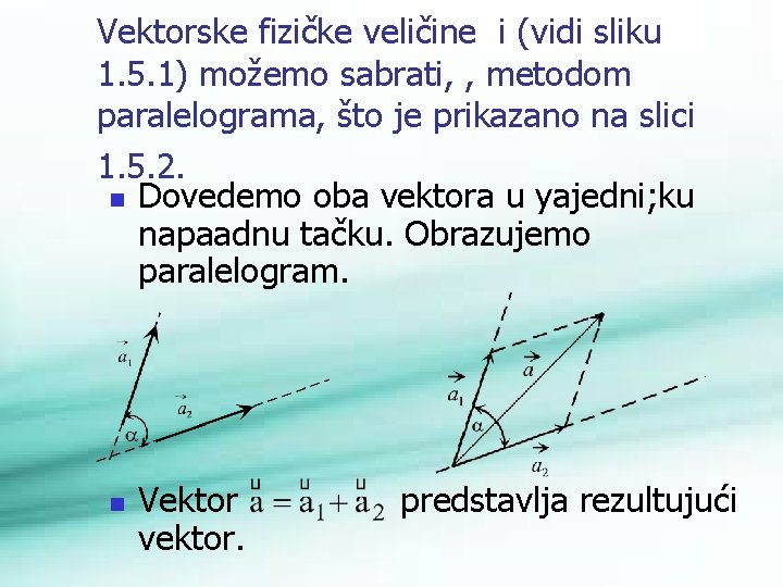 Vektorske fizičke veličine i (vidi sliku 1. 5. 1) možemo sabrati, , metodom paralelograma,