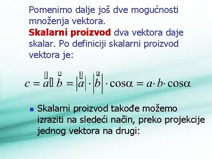 Pomenimo dalje još dve mogućnosti množenja vektora. Skalarni proizvod dva vektora daje skalar. Po