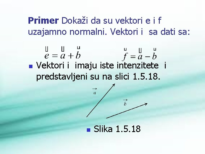Primer Dokaži da su vektori e i f uzajamno normalni. Vektori i sa dati