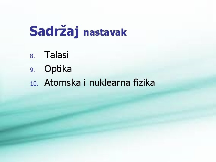 Sadržaj nastavak 8. 9. 10. Talasi Optika Atomska i nuklearna fizika 