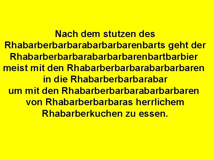 Nach dem stutzen des Rhabarberbarbarabarbarbarenbarts geht der Rhabarberbarbarabarbarbarenbartbarbier meist mit den Rhabarberbarbarabarbarbaren in die