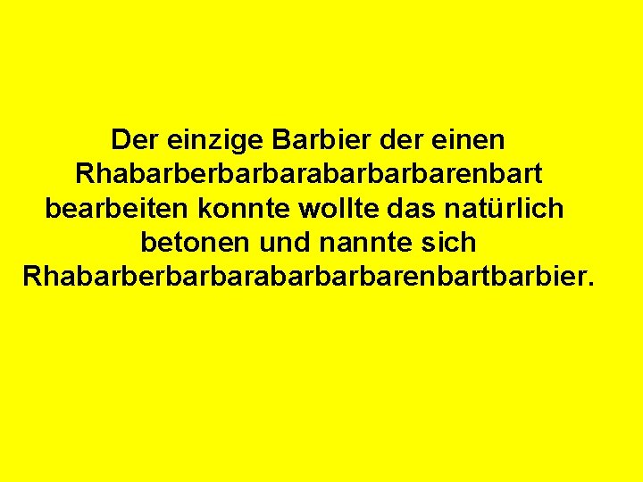 Der einzige Barbier der einen Rhabarberbarbarabarbarbarenbart bearbeiten konnte wollte das natürlich betonen und nannte