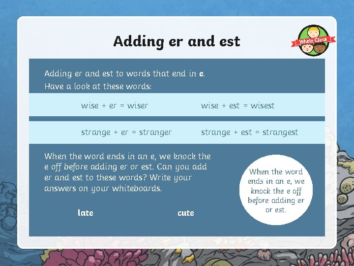 Adding er and est to words that end in e. Have a look at