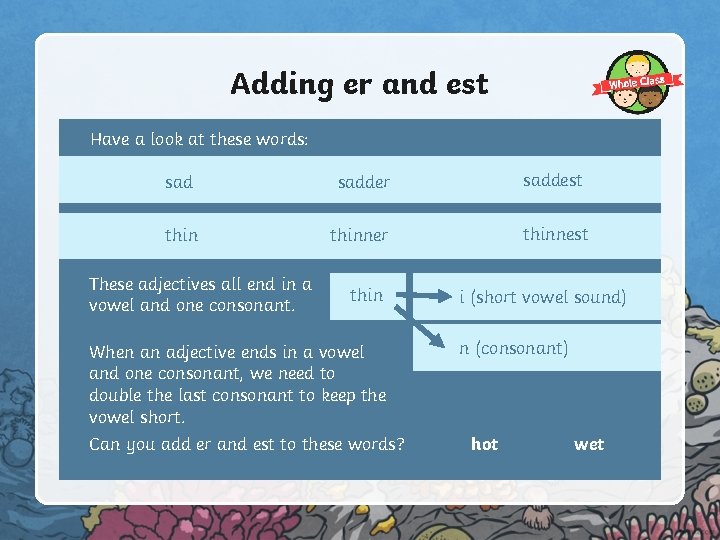 Adding er and est Have a look at these words: sadder saddest thinner thinnest