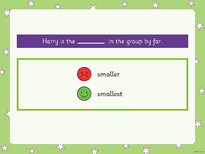 Harry is the in the group by far. smaller smallest 