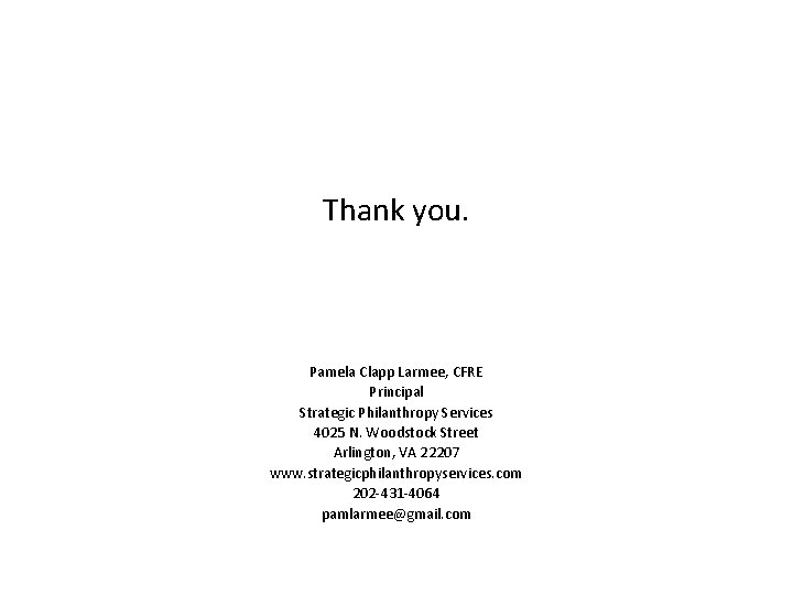 Thank you. Pamela Clapp Larmee, CFRE Principal Strategic Philanthropy Services 4025 N. Woodstock Street