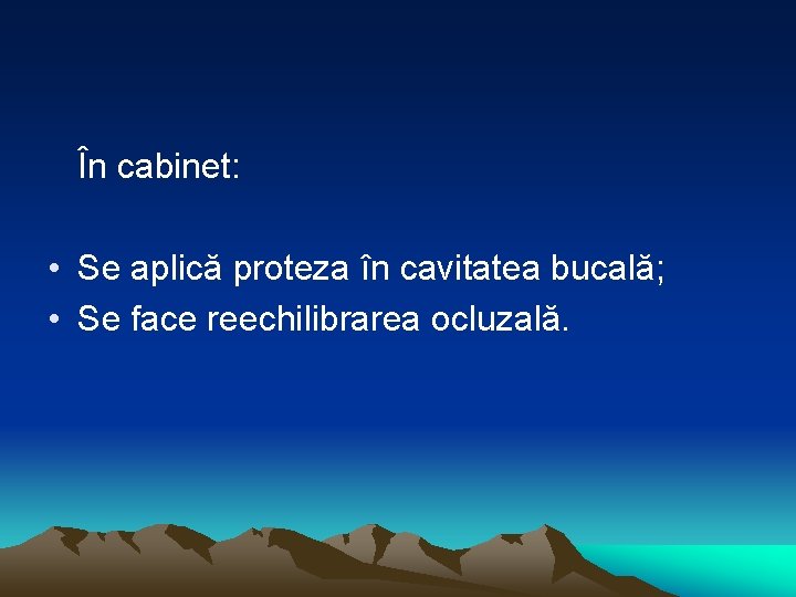 În cabinet: • Se aplică proteza în cavitatea bucală; • Se face reechilibrarea ocluzală.