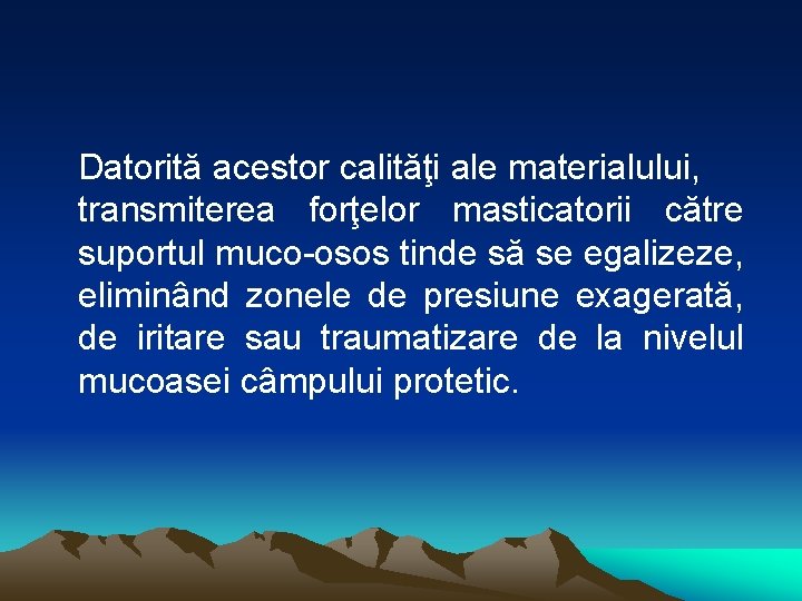 Datorită acestor calităţi ale materialului, transmiterea forţelor masticatorii către suportul muco-osos tinde să se