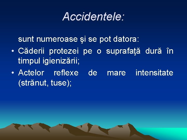 Accidentele: sunt numeroase şi se pot datora: • Căderii protezei pe o suprafaţă dură