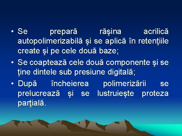  • Se prepară răşina acrilică autopolimerizabilă şi se aplică în retenţiile create şi