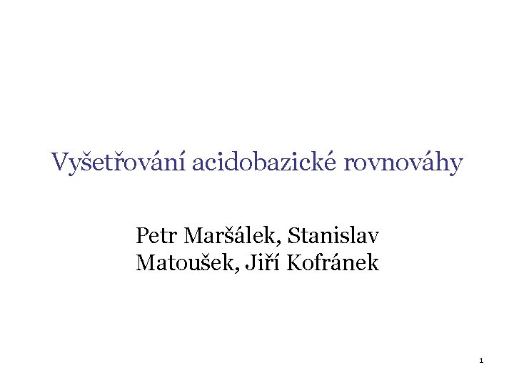 Vyšetřování acidobazické rovnováhy Petr Maršálek, Stanislav Matoušek, Jiří Kofránek 1 