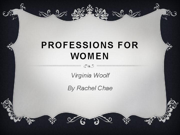 PROFESSIONS FOR WOMEN Virginia Woolf By Rachel Chae 