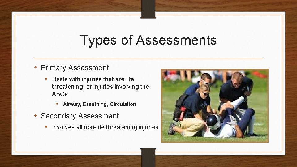 Types of Assessments • Primary Assessment • Deals with injuries that are life threatening,