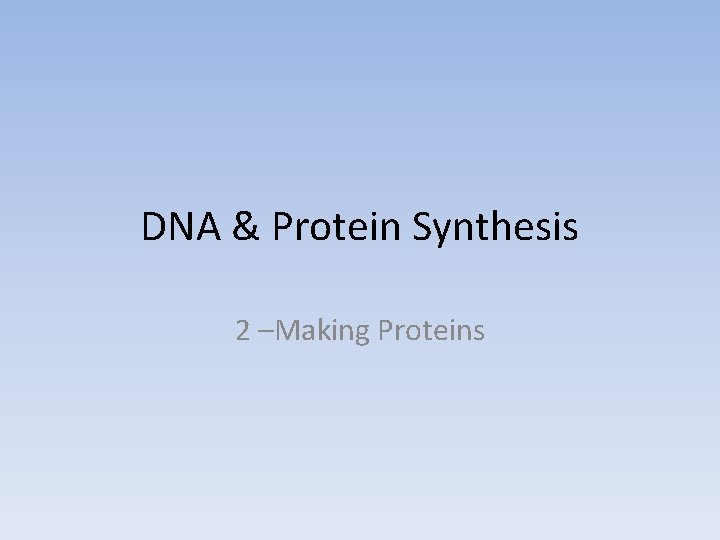 DNA & Protein Synthesis 2 –Making Proteins 