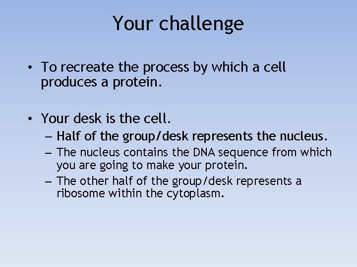 Your challenge • To recreate the process by which a cell produces a protein.