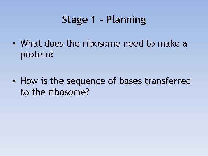 Stage 1 - Planning • What does the ribosome need to make a protein?