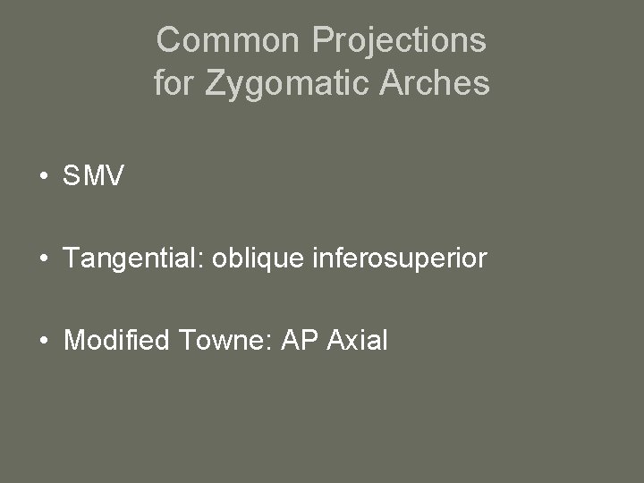 Common Projections for Zygomatic Arches • SMV • Tangential: oblique inferosuperior • Modified Towne: