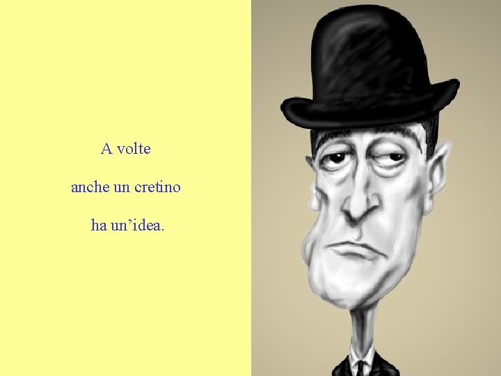 A volte anche un cretino ha un’idea. 