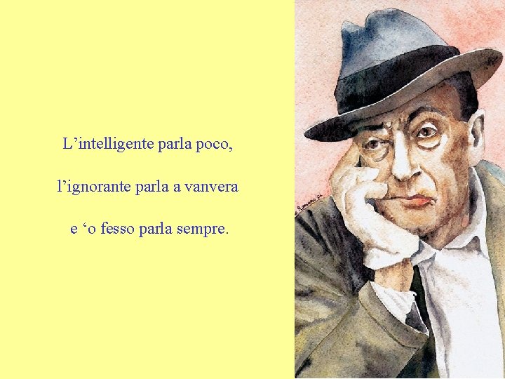 L’intelligente parla poco, l’ignorante parla a vanvera e ‘o fesso parla sempre. 
