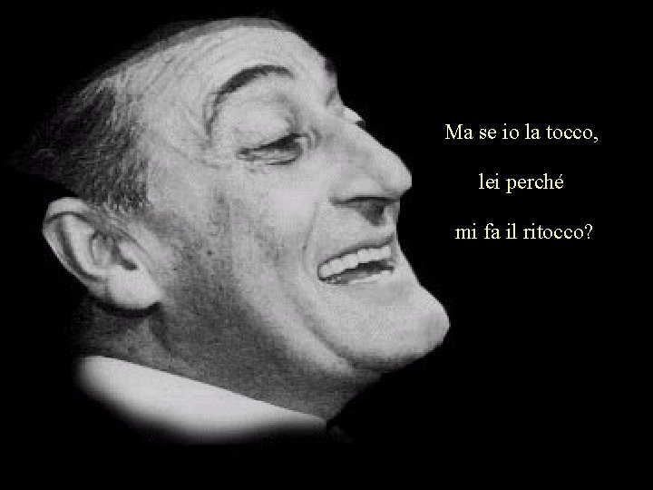 Ma se io la tocco, lei perché mi fa il ritocco? 