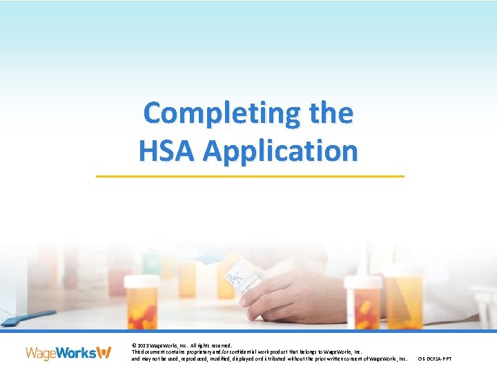 Completing the HSA Application © 2013 Wage. Works, Inc. All rights reserved. © 2013