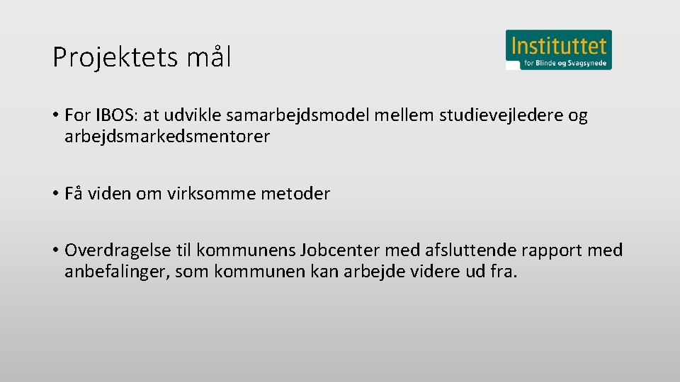 Projektets mål • For IBOS: at udvikle samarbejdsmodel mellem studievejledere og arbejdsmarkedsmentorer • Få