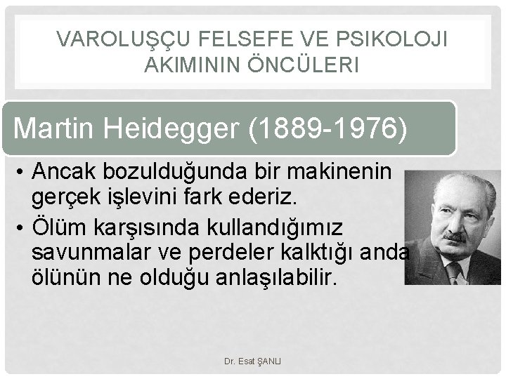 VAROLUŞÇU FELSEFE VE PSIKOLOJI AKIMININ ÖNCÜLERI Martin Heidegger (1889 -1976) • Ancak bozulduğunda bir