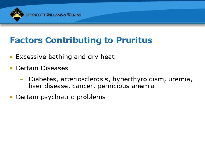 Factors Contributing to Pruritus • Excessive bathing and dry heat • Certain Diseases –