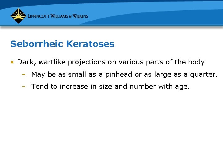 Seborrheic Keratoses • Dark, wartlike projections on various parts of the body – May