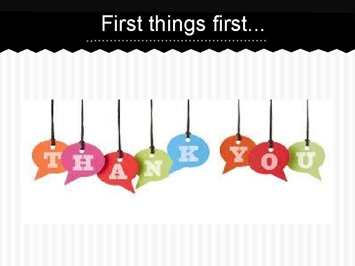 First things first. . . 