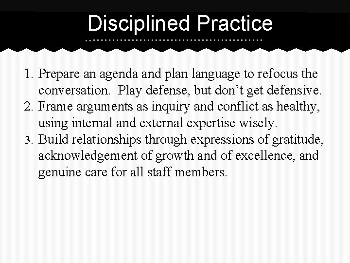 Disciplined Practice 1. Prepare an agenda and plan language to refocus the conversation. Play