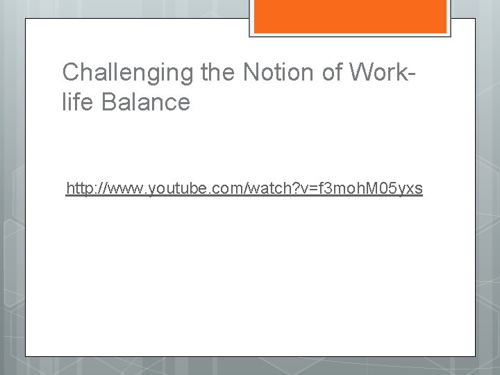 Challenging the Notion of Worklife Balance http: //www. youtube. com/watch? v=f 3 moh. M