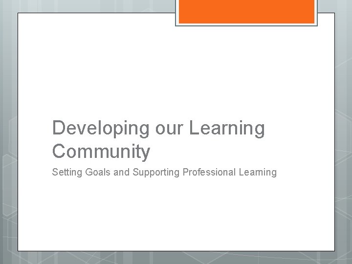 Developing our Learning Community Setting Goals and Supporting Professional Learning 