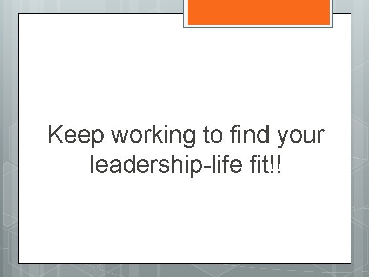 Keep working to find your leadership-life fit!! 