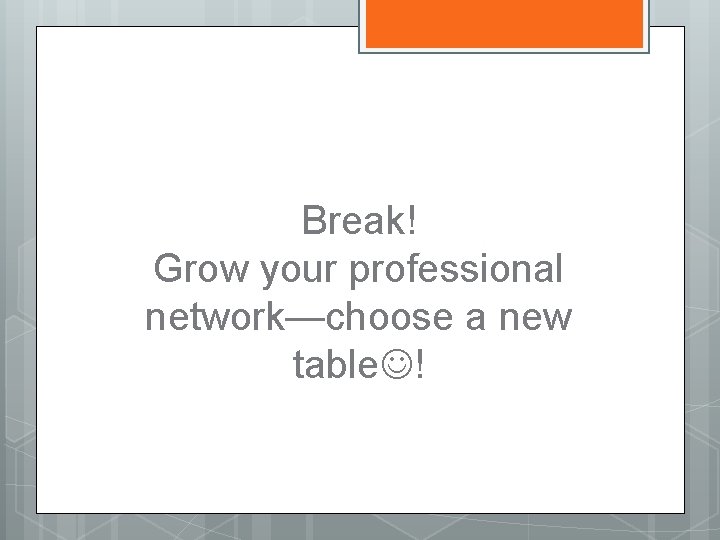 Break! Grow your professional network—choose a new table ! 