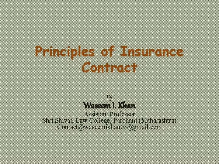 Principles of Insurance Contract By Waseem I. Khan Assistant Professor Shri Shivaji Law College,