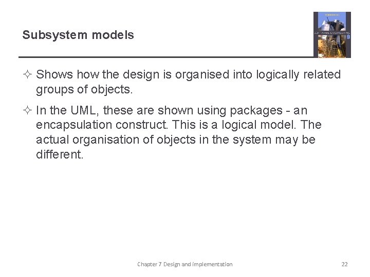 Subsystem models ² Shows how the design is organised into logically related groups of