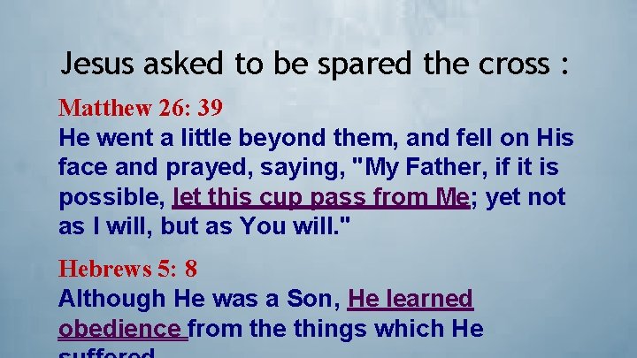 Jesus asked to be spared the cross : Matthew 26: 39 He went a