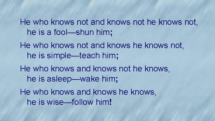 He who knows not and knows not he knows not, he is a fool—shun