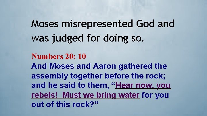 Moses misrepresented God and was judged for doing so. Numbers 20: 10 And Moses