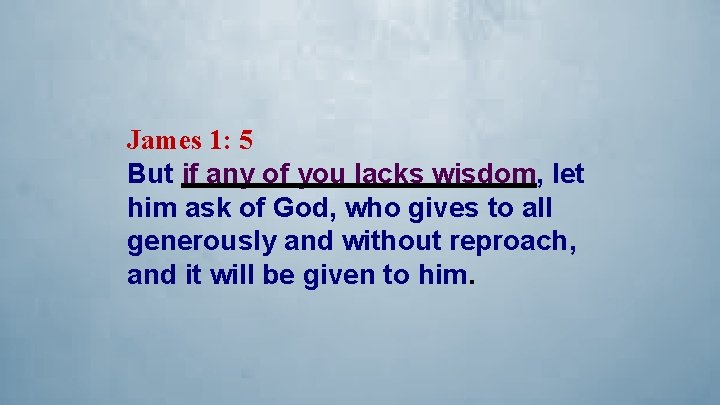 James 1: 5 But if any of you lacks wisdom, let him ask of