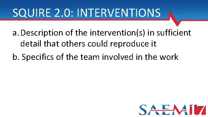 SQUIRE 2. 0: INTERVENTIONS a. Description of the intervention(s) in sufficient detail that others